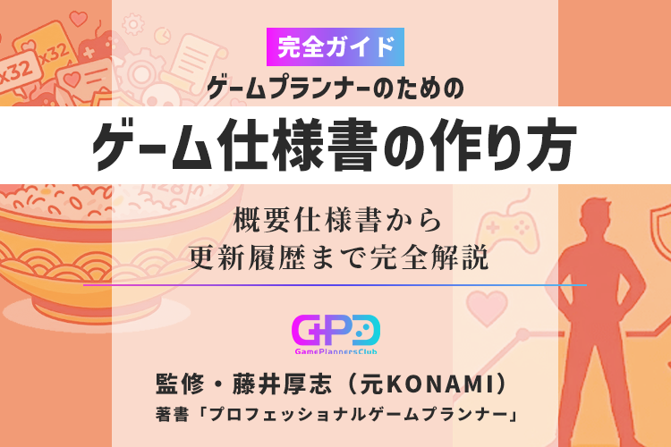 ゲーム仕様書の作り方｜概要仕様書から更新履歴まで完全解説｜元コナミ・プランナー監修